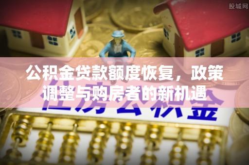 岳池公积金贷款额度恢复，政策调整与购房者的新机遇