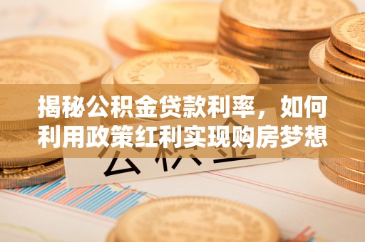 岳池揭秘公积金贷款利率，如何利用政策红利实现购房梦想？