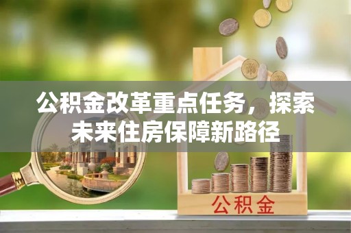 岳池公积金改革重点任务，探索未来住房保障新路径
