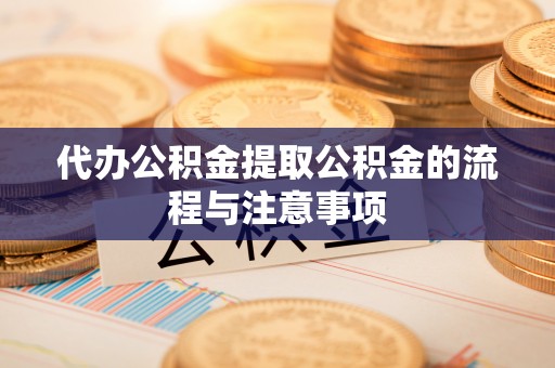 岳池代办公积金提取公积金的流程与注意事项