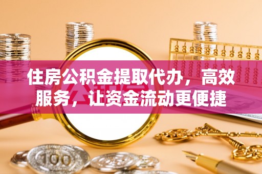 岳池住房公积金提取代办，高效服务，让资金流动更便捷