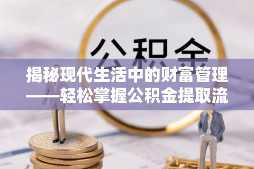 岳池揭秘现代生活中的财富管理——轻松掌握公积金提取流程的艺术