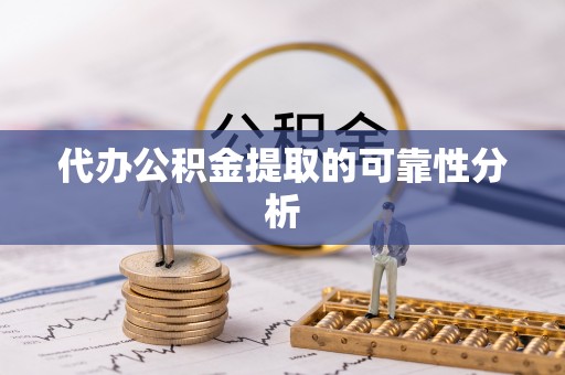 岳池代办公积金提取的可靠性分析