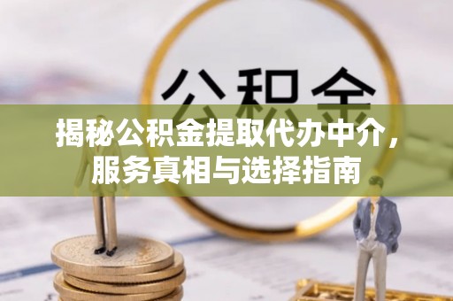 岳池揭秘公积金提取代办中介，服务真相与选择指南