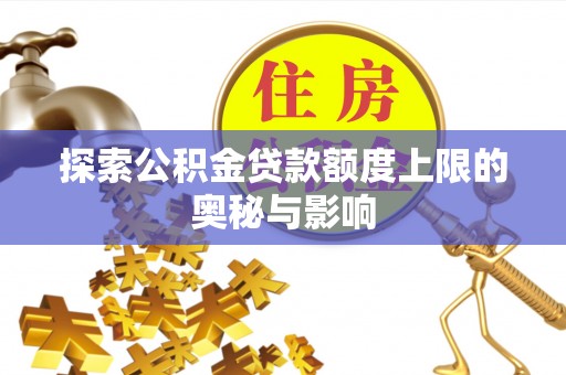 岳池探索公积金贷款额度上限的奥秘与影响