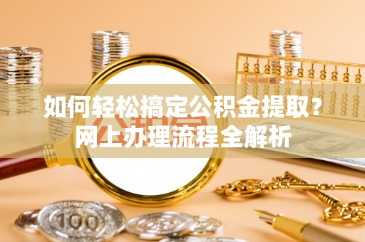 岳池如何轻松搞定公积金提取？网上办理流程全解析