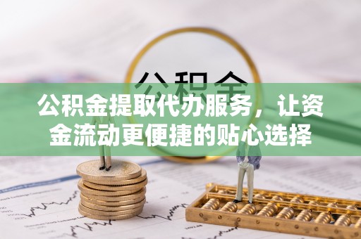 岳池公积金提取代办服务，让资金流动更便捷的贴心选择