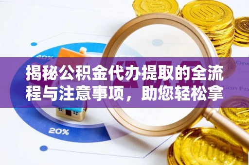 岳池揭秘公积金代办提取的全流程与注意事项，助您轻松拿回属于自己的钱