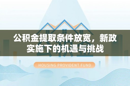岳池公积金提取条件放宽，新政实施下的机遇与挑战