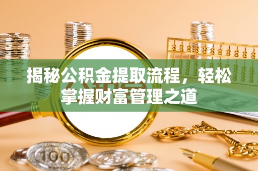 岳池揭秘公积金提取流程，轻松掌握财富管理之道