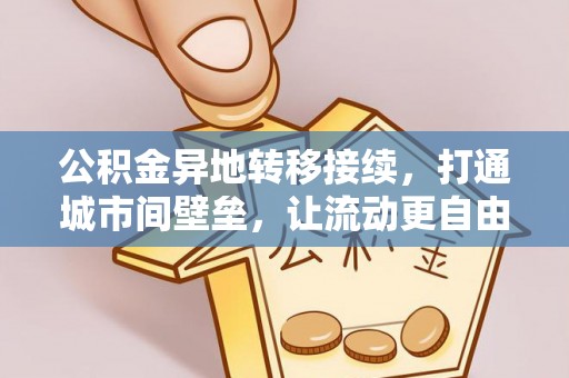 岳池公积金异地转移接续，打通城市间壁垒，让流动更自由
