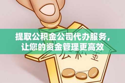 岳池提取公积金公司代办服务，让您的资金管理更高效