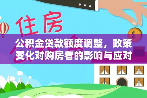 岳池公积金贷款额度调整，政策变化对购房者的影响与应对策略
