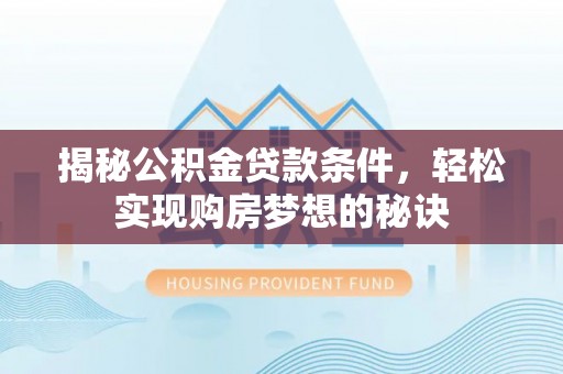 岳池揭秘公积金贷款条件，轻松实现购房梦想的秘诀