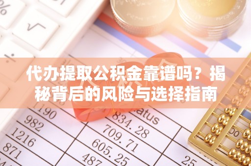 岳池代办提取公积金靠谱吗？揭秘背后的风险与选择指南