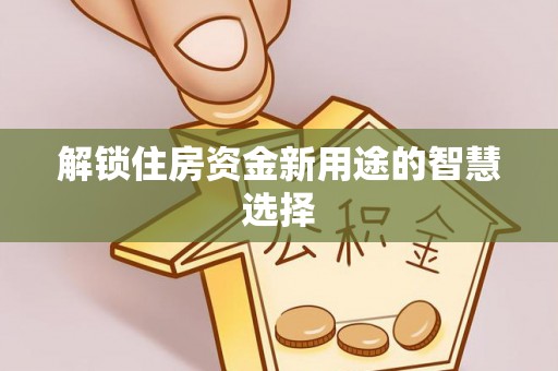 岳池解锁住房资金新用途的智慧选择