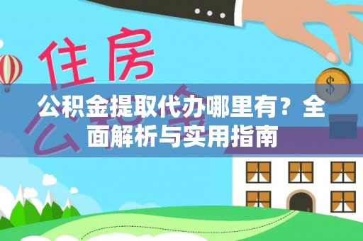 岳池公积金提取代办哪里有？全面解析与实用指南
