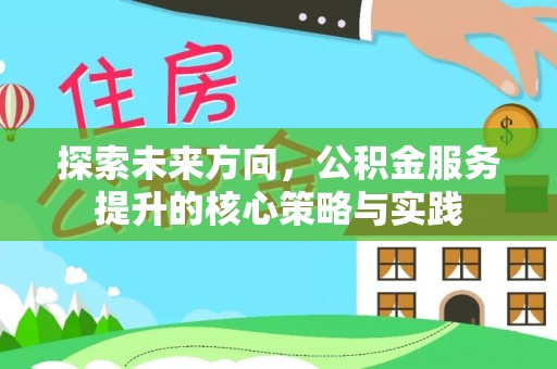 岳池探索未来方向，公积金服务提升的核心策略与实践