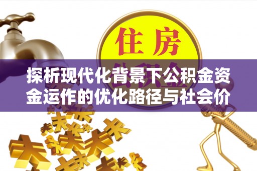 岳池探析现代化背景下公积金资金运作的优化路径与社会价值