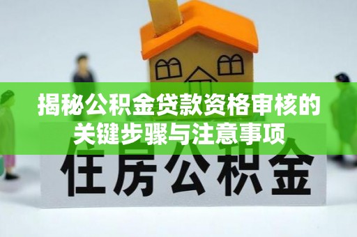 岳池揭秘公积金贷款资格审核的关键步骤与注意事项