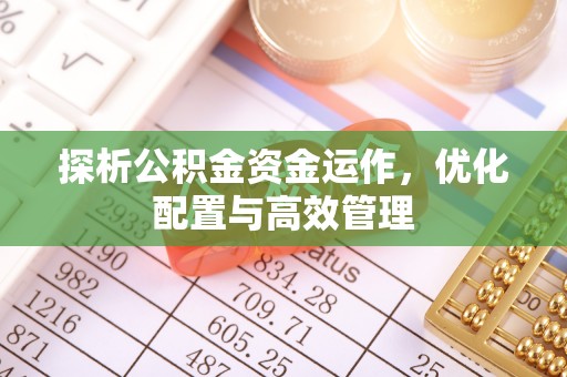 岳池探析公积金资金运作，优化配置与高效管理