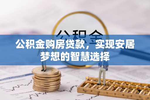 岳池公积金购房贷款，实现安居梦想的智慧选择