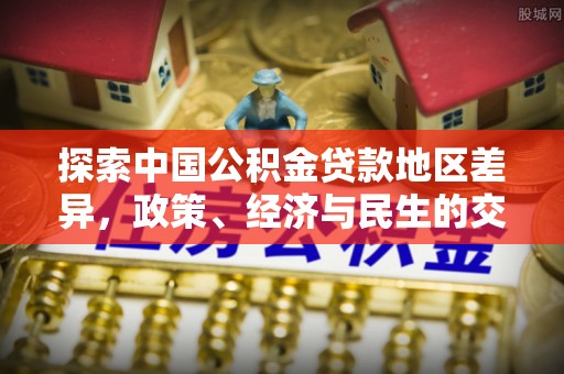 岳池探索中国公积金贷款地区差异，政策、经济与民生的交织影响