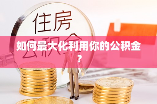 岳池如何最大化利用你的公积金？