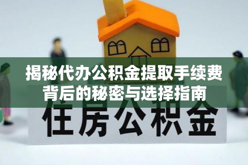 岳池揭秘代办公积金提取手续费背后的秘密与选择指南