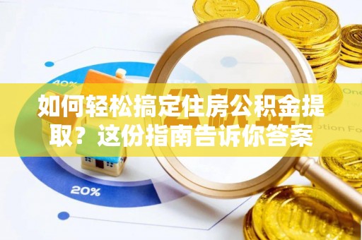 岳池如何轻松搞定住房公积金提取？这份指南告诉你答案