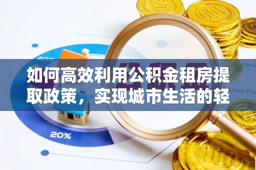 岳池如何高效利用公积金租房提取政策，实现城市生活的轻松负担