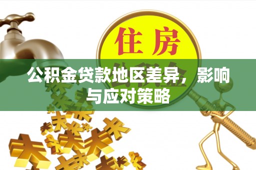 岳池公积金贷款地区差异，影响与应对策略