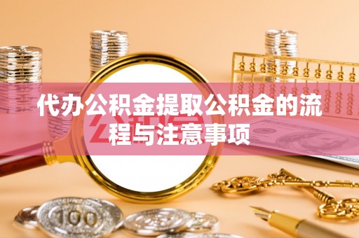 岳池代办公积金提取公积金的流程与注意事项
