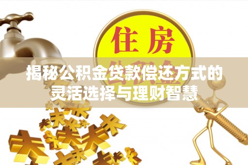岳池揭秘公积金贷款偿还方式的灵活选择与理财智慧