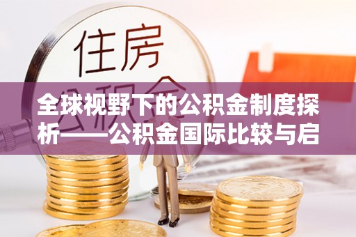 岳池全球视野下的公积金制度探析——公积金国际比较与启示