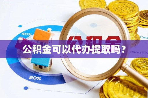 岳池公积金可以代办提取吗？