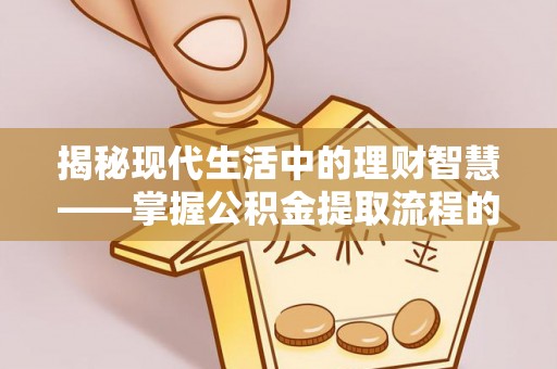 岳池揭秘现代生活中的理财智慧——掌握公积金提取流程的必备指南
