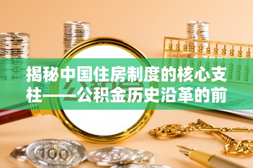 岳池揭秘中国住房制度的核心支柱——公积金历史沿革的前世今生