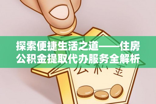 岳池探索便捷生活之道——住房公积金提取代办服务全解析