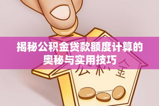 岳池揭秘公积金贷款额度计算的奥秘与实用技巧