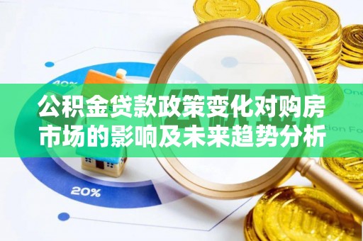 岳池公积金贷款政策变化对购房市场的影响及未来趋势分析