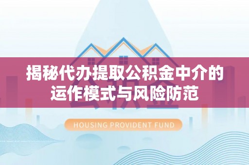 岳池揭秘代办提取公积金中介的运作模式与风险防范