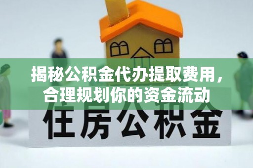 岳池揭秘公积金代办提取费用，合理规划你的资金流动