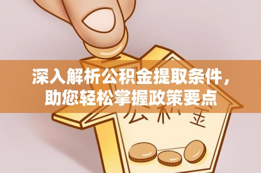 岳池深入解析公积金提取条件，助您轻松掌握政策要点
