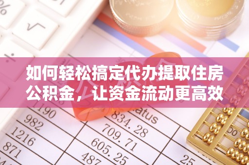 岳池如何轻松搞定代办提取住房公积金，让资金流动更高效