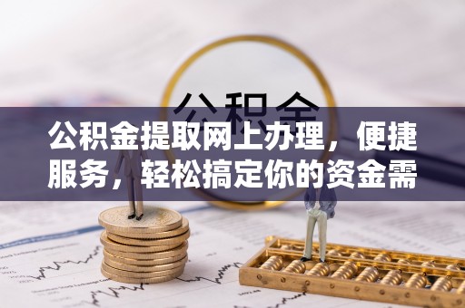 岳池公积金提取网上办理，便捷服务，轻松搞定你的资金需求