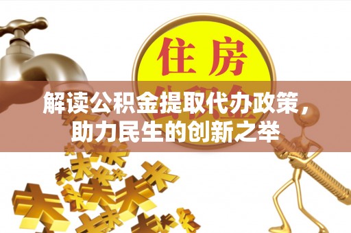 岳池解读公积金提取代办政策，助力民生的创新之举