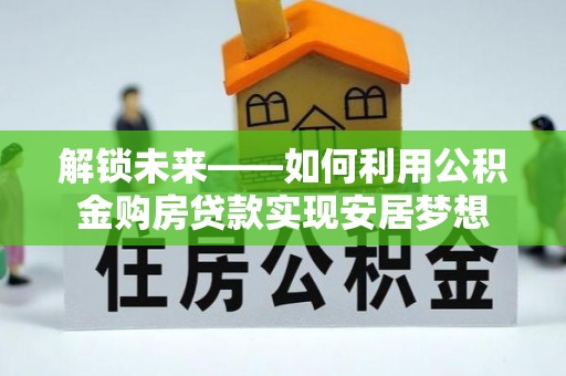 岳池解锁未来——如何利用公积金购房贷款实现安居梦想