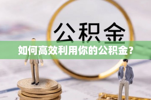 岳池如何高效利用你的公积金？