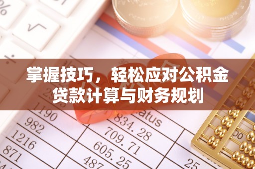 岳池掌握技巧，轻松应对公积金贷款计算与财务规划